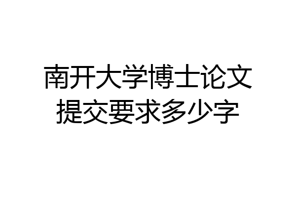 南开大学博士论文提交要求多少字