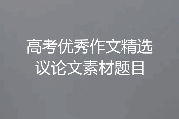 高考优秀作文精选议论文素材题目
