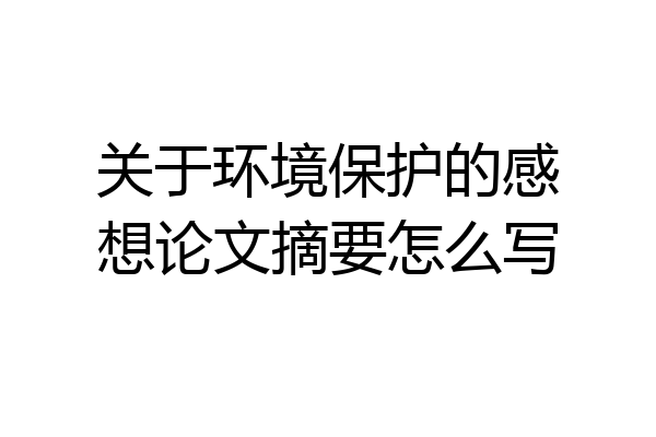 关于环境保护的感想论文摘要怎么写