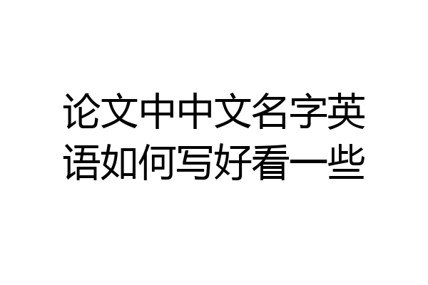 论文中中文名字英语如何写好看一些