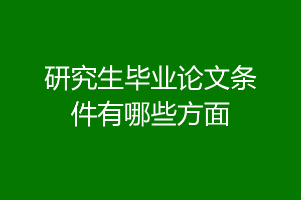 研究生毕业论文条件有哪些方面