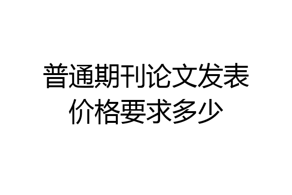 普通期刊论文发表价格要求多少