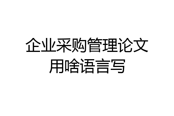企业采购管理论文用啥语言写