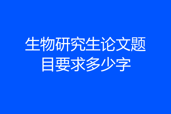生物研究生论文题目要求多少字