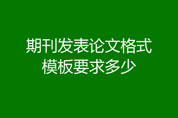 期刊发表论文格式模板要求多少