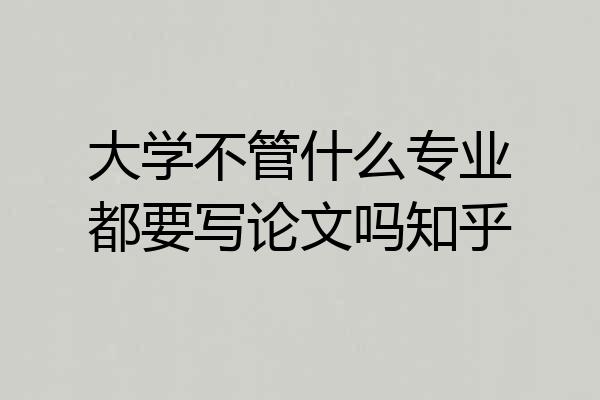 大学不管什么专业都要写论文吗知乎