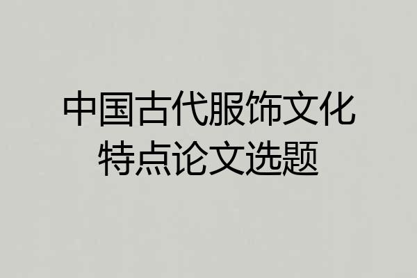 中国古代服饰文化特点论文选题