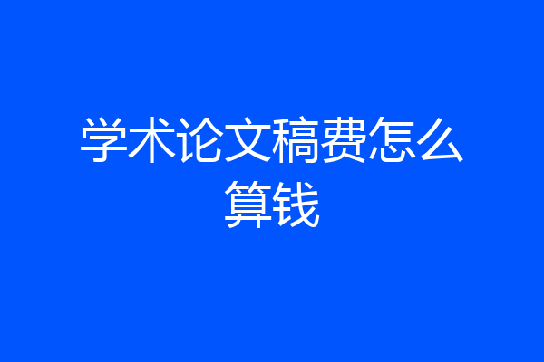 学术论文稿费怎么算钱