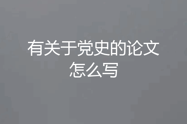 有关于党史的论文怎么写