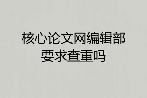 核心论文网编辑部要求查重吗