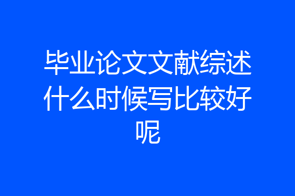 毕业论文文献综述什么时候写比较好呢