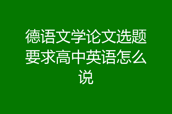 德语文学论文选题要求高中英语怎么说