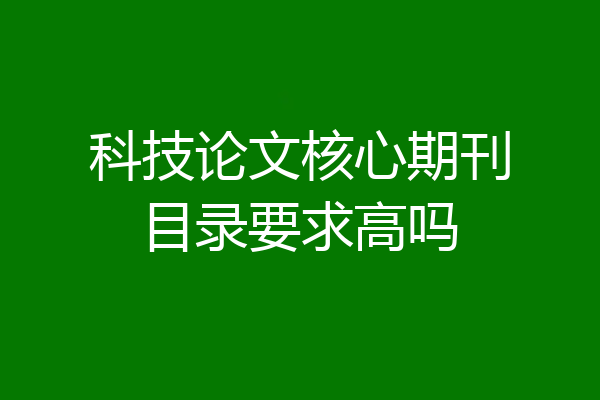 科技论文核心期刊目录要求高吗