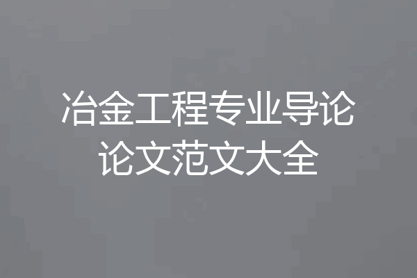 冶金工程专业导论论文范文大全