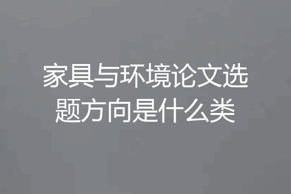 家具与环境论文选题方向是什么类
