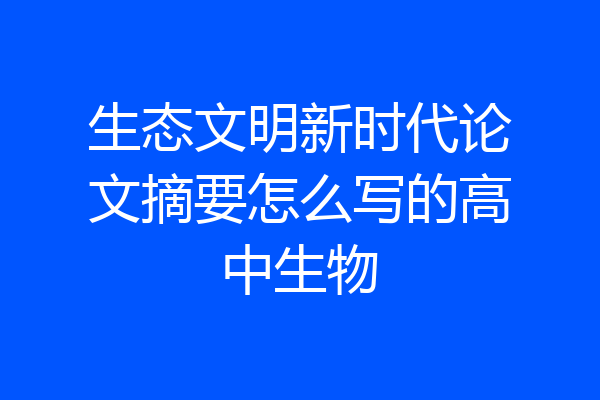 生态文明新时代论文摘要怎么写的高中生物