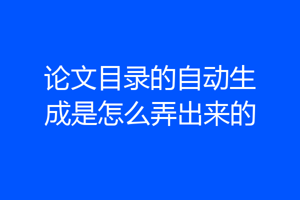 论文目录的自动生成是怎么弄出来的