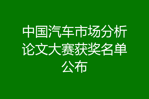 中国汽车市场分析论文大赛获奖名单公布