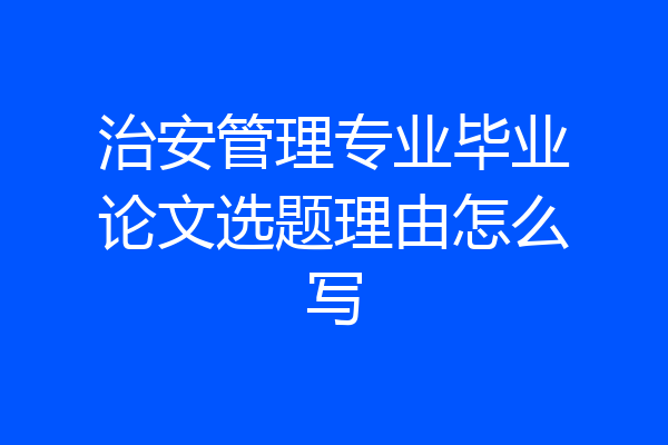 治安管理专业毕业论文选题理由怎么写