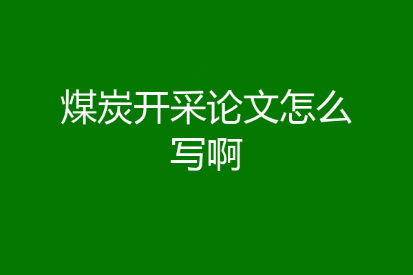 煤炭开采论文怎么写啊