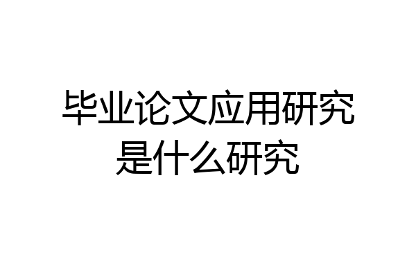 毕业论文应用研究是什么研究