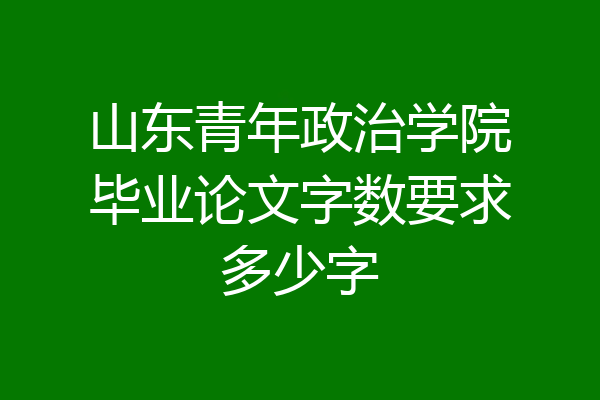 山东青年政治学院毕业论文字数要求多少字