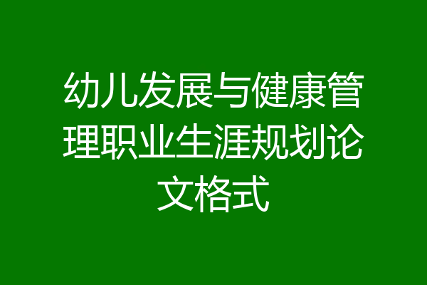 幼儿发展与健康管理职业生涯规划论文格式