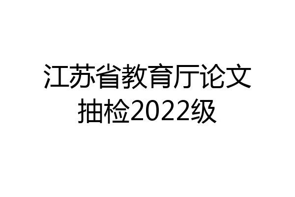 江苏省教育厅论文抽检2022级