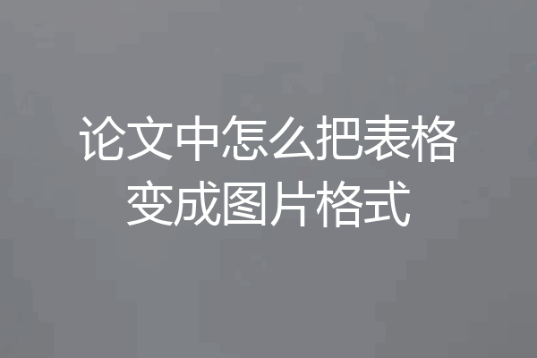 论文中怎么把表格变成图片格式