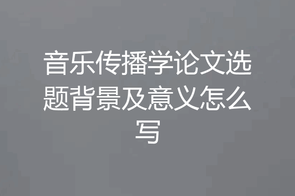 音乐传播学论文选题背景及意义怎么写
