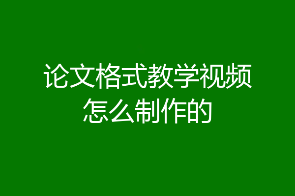 论文格式教学视频怎么制作的