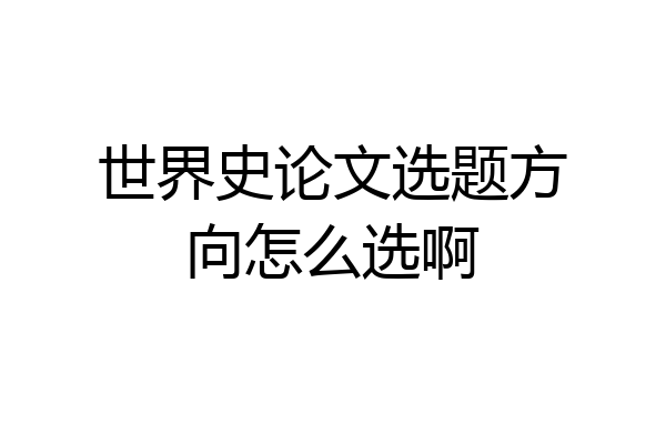 世界史论文选题方向怎么选啊