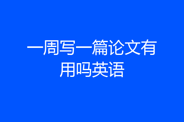 一周写一篇论文有用吗英语