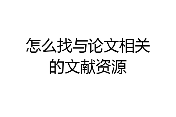 怎么找与论文相关的文献资源
