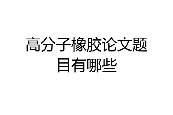 高分子橡胶论文题目有哪些
