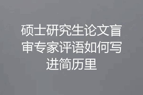 硕士研究生论文盲审专家评语如何写进简历里