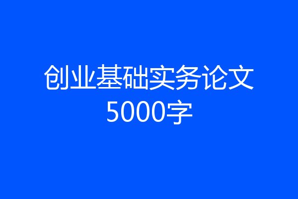 创业基础实务论文5000字