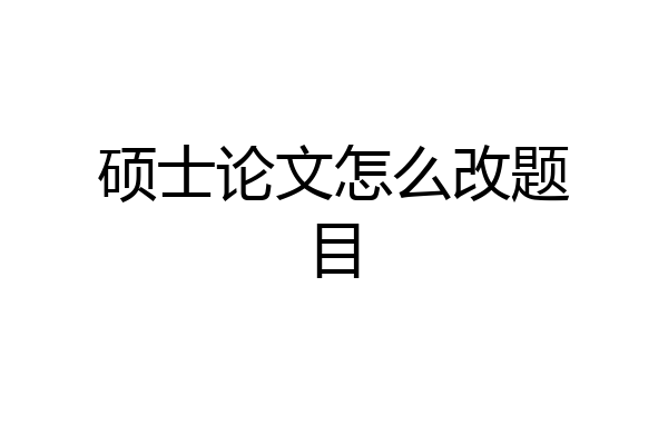 硕士论文怎么改题目