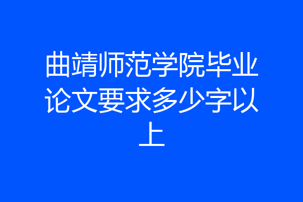 曲靖师范学院毕业论文要求多少字以上