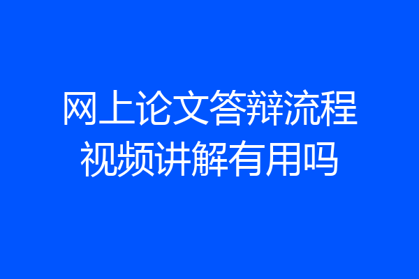 网上论文答辩流程视频讲解有用吗