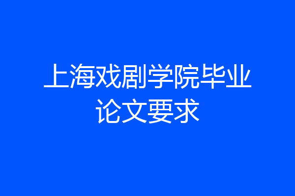 上海戏剧学院毕业论文要求