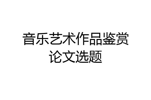 音乐艺术作品鉴赏论文选题