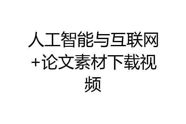 人工智能与互联网+论文素材下载视频