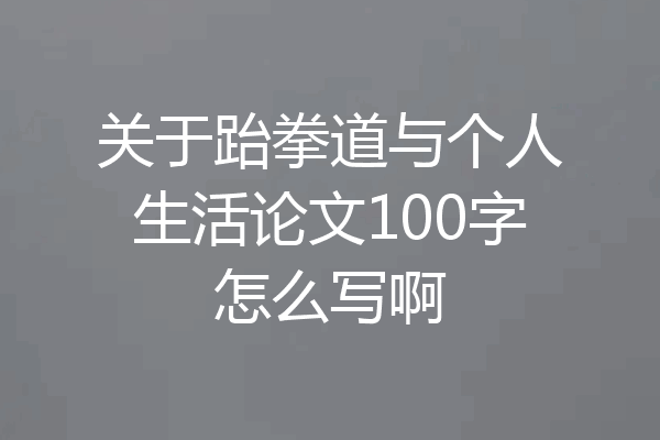 关于跆拳道与个人生活论文100字怎么写啊