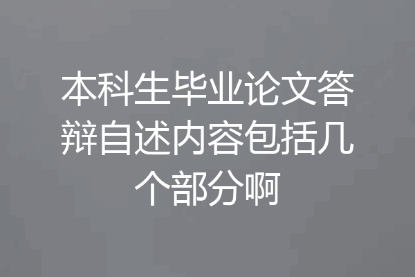 本科生毕业论文答辩自述内容包括几个部分啊