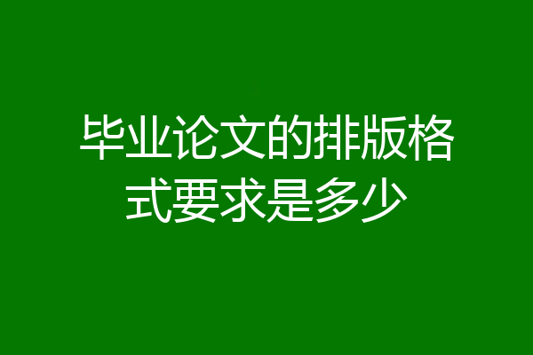 毕业论文的排版格式要求是多少