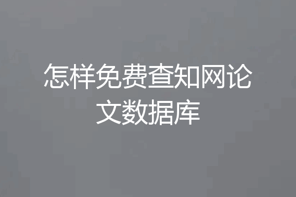 怎样免费查知网论文数据库