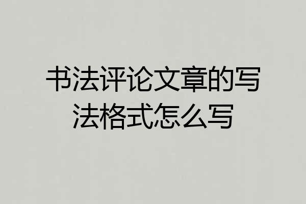 书法评论文章的写法格式怎么写