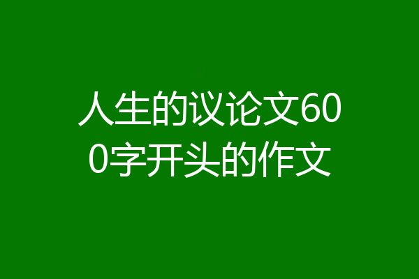 人生的议论文600字开头的作文