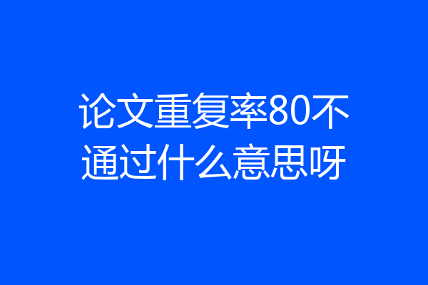 论文重复率80不通过什么意思呀